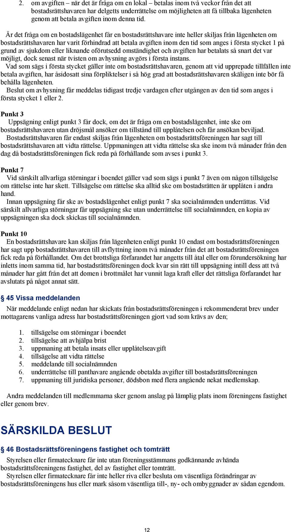 Är det fråga om en bostadslägenhet får en bostadsrättshavare inte heller skiljas från lägenheten om bostadsrättshavaren har varit förhindrad att betala avgiften inom den tid som anges i första