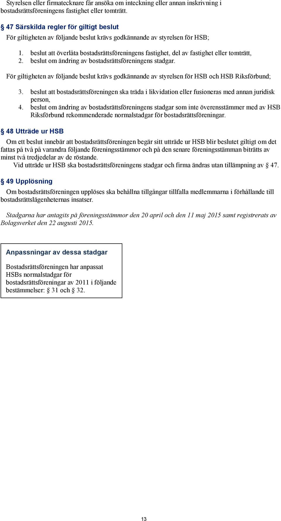 beslut att överlåta bostadsrättsföreningens fastighet, del av fastighet eller tomträtt, 2. beslut om ändring av bostadsrättsföreningens stadgar.