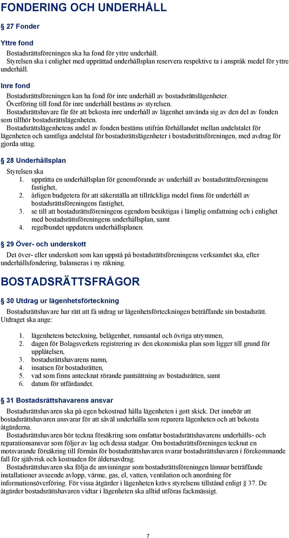 Inre fond Bostadsrättsföreningen kan ha fond för inre underhåll av bostadsrättslägenheter. Överföring till fond för inre underhåll bestäms av styrelsen.