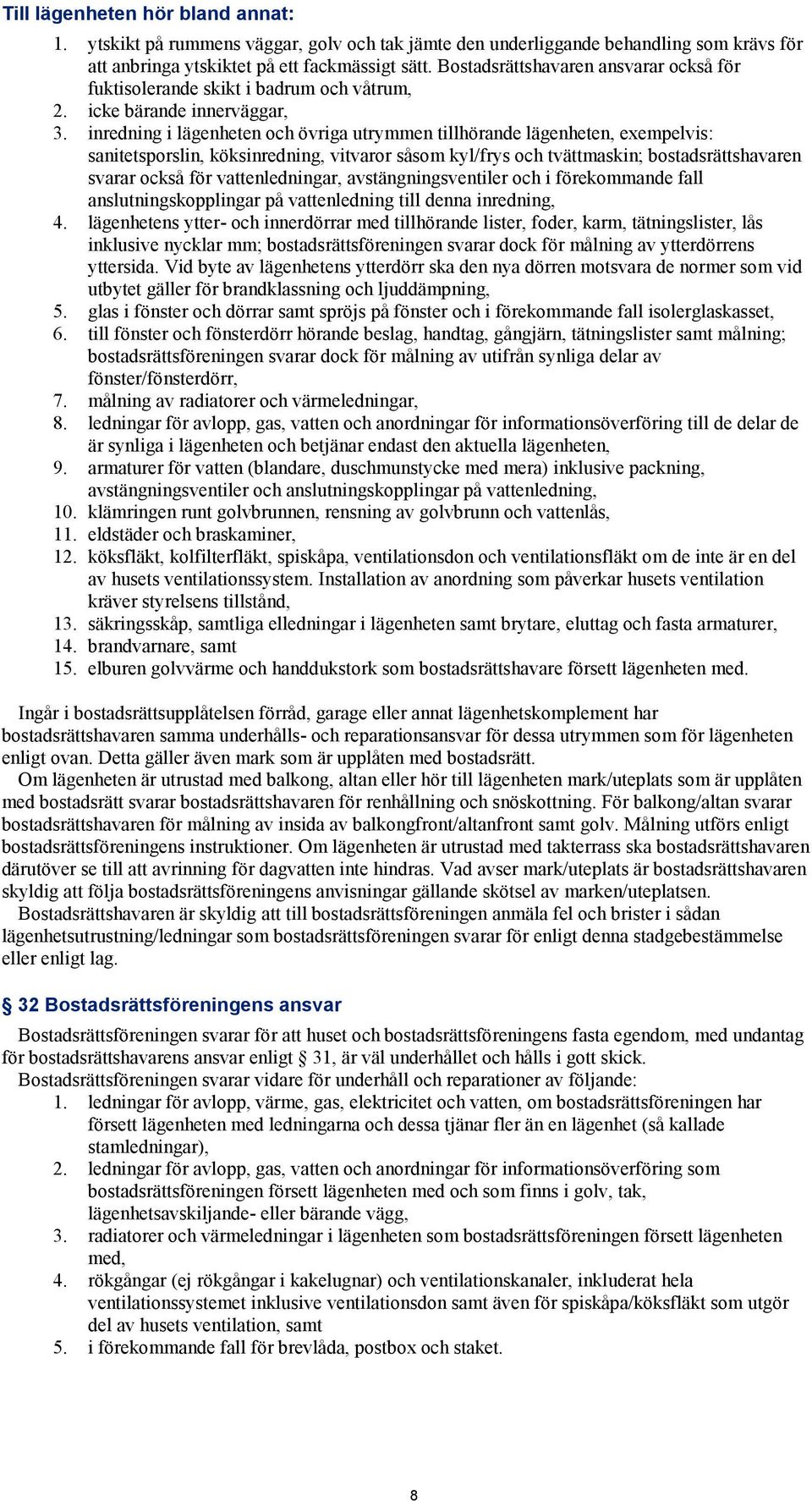 inredning i lägenheten och övriga utrymmen tillhörande lägenheten, exempelvis: sanitetsporslin, köksinredning, vitvaror såsom kyl/frys och tvättmaskin; bostadsrättshavaren svarar också för