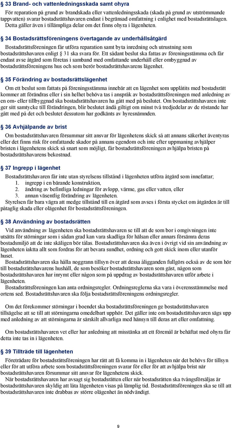 34 Bostadsrättsföreningens övertagande av underhållsåtgärd Bostadsrättsföreningen får utföra reparation samt byta inredning och utrustning som bostadsrättshavaren enligt 31 ska svara för.