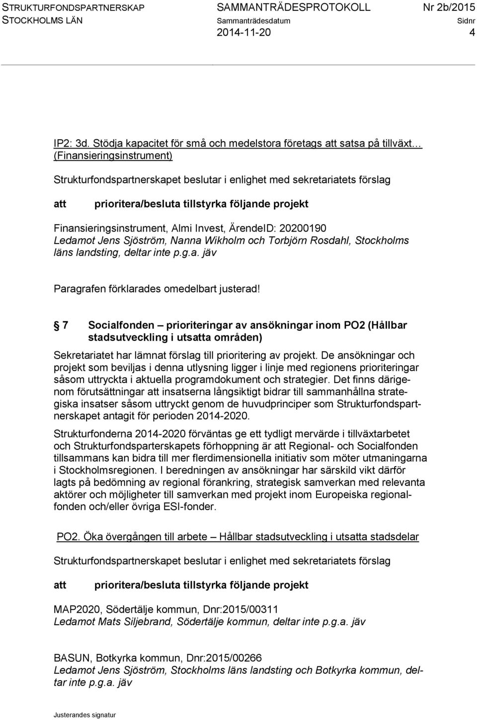 tillstyrka följande projekt Finansieringsinstrument, Almi Invest, ÄrendeID: 20200190 Ledamot Jens Sjöström, Nanna Wikholm och Torbjörn Rosdahl, Stockholms läns landsting, deltar inte p.g.a. jäv Paragrafen förklarades omedelbart justerad!