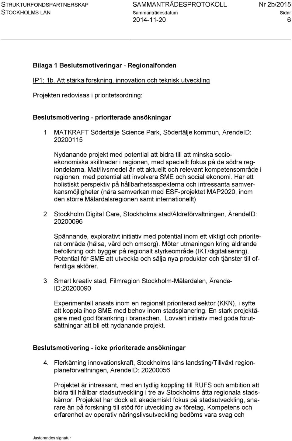 ÄrendeID: 20200115 Nydanande projekt med potential att bidra till att minska socioekonomiska skillnader i regionen, med speciellt fokus på de södra regiondelarna.