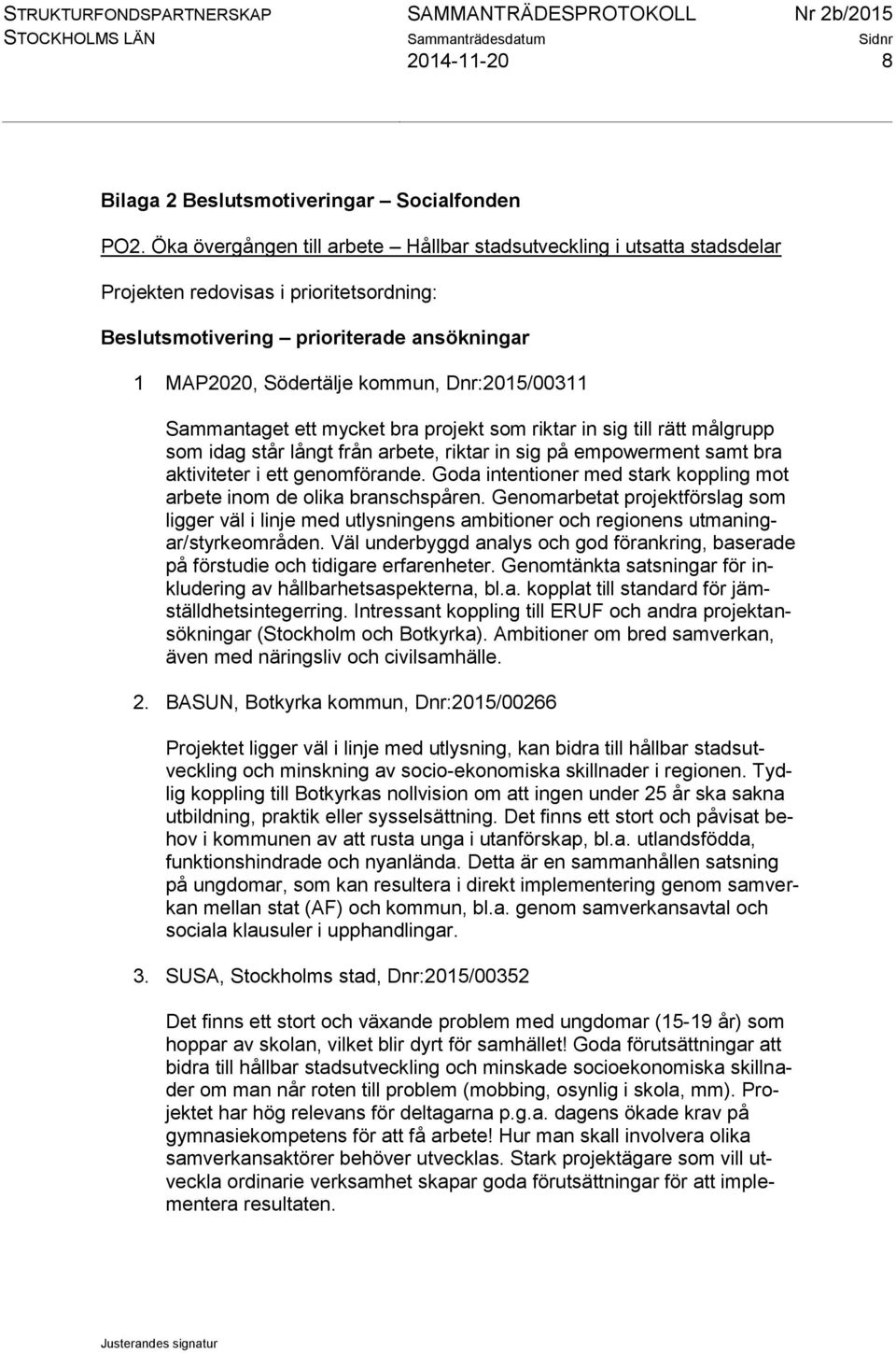 Dnr:2015/00311 Sammantaget ett mycket bra projekt som riktar in sig till rätt målgrupp som idag står långt från arbete, riktar in sig på empowerment samt bra aktiviteter i ett genomförande.