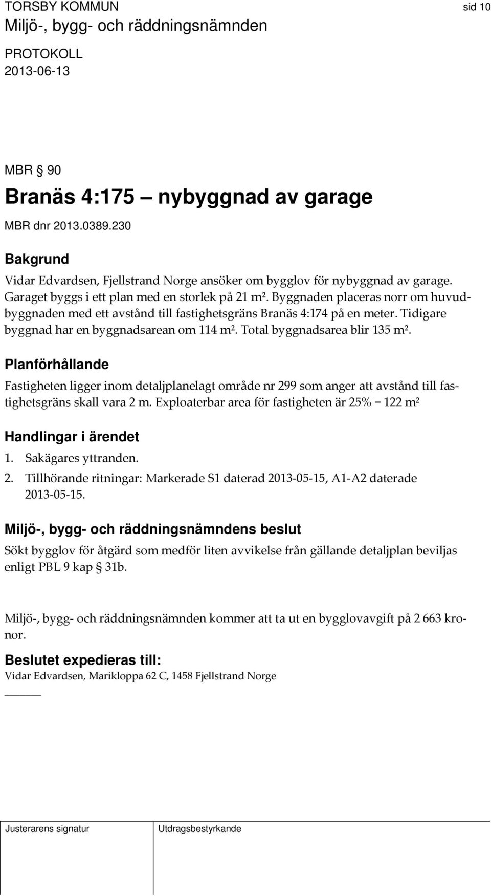 Tidigare byggnad har en byggnadsarean om 114 m². Total byggnadsarea blir 135 m².