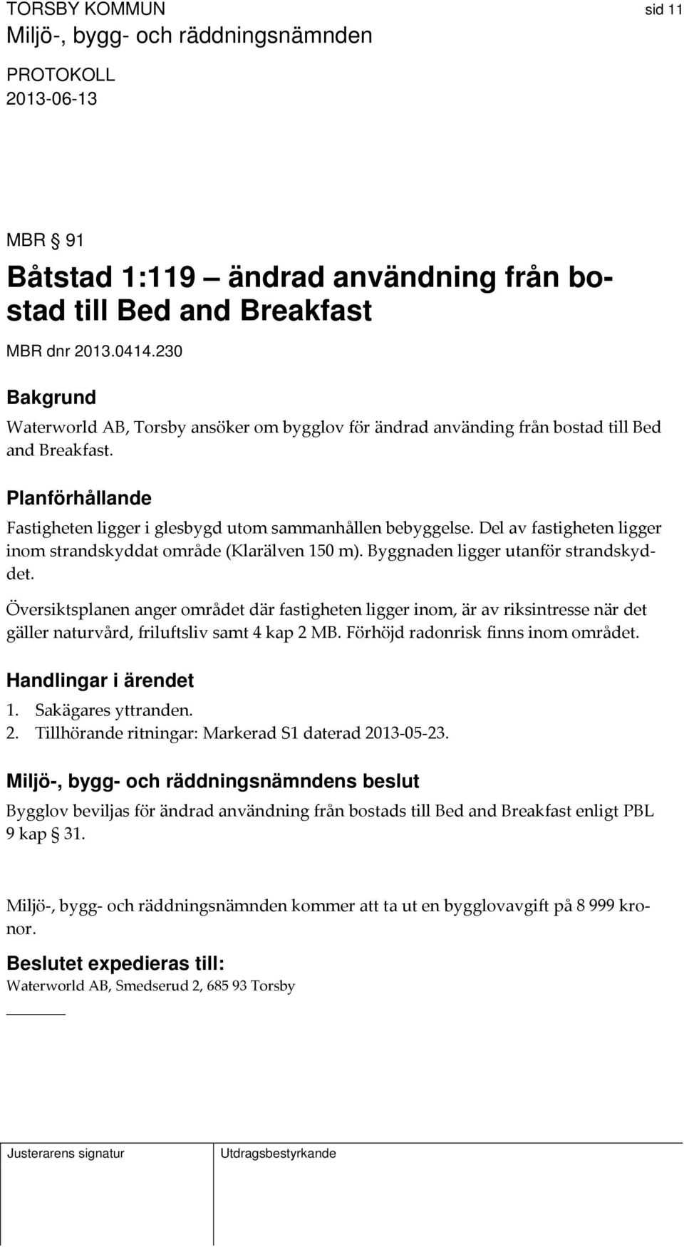 Del av fastigheten ligger inom strandskyddat område (Klarälven 150 m). Byggnaden ligger utanför strandskyddet.