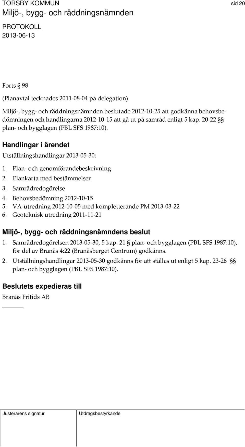 Behovsbedömning 2012 10 15 5. VA utredning 2012 10 05 med kompletterande PM 2013 03 22 6. Geoteknisk utredning 2011 11 21 s beslut 1. Samrådredogörelsen 2013 05 30, 5 kap.