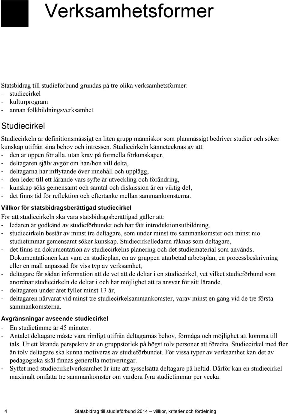 Studiecirkeln kännetecknas av att: - den är öppen för alla, utan krav på formella förkunskaper, - deltagaren själv avgör om han/hon vill delta, - deltagarna har inflytande över innehåll och upplägg,