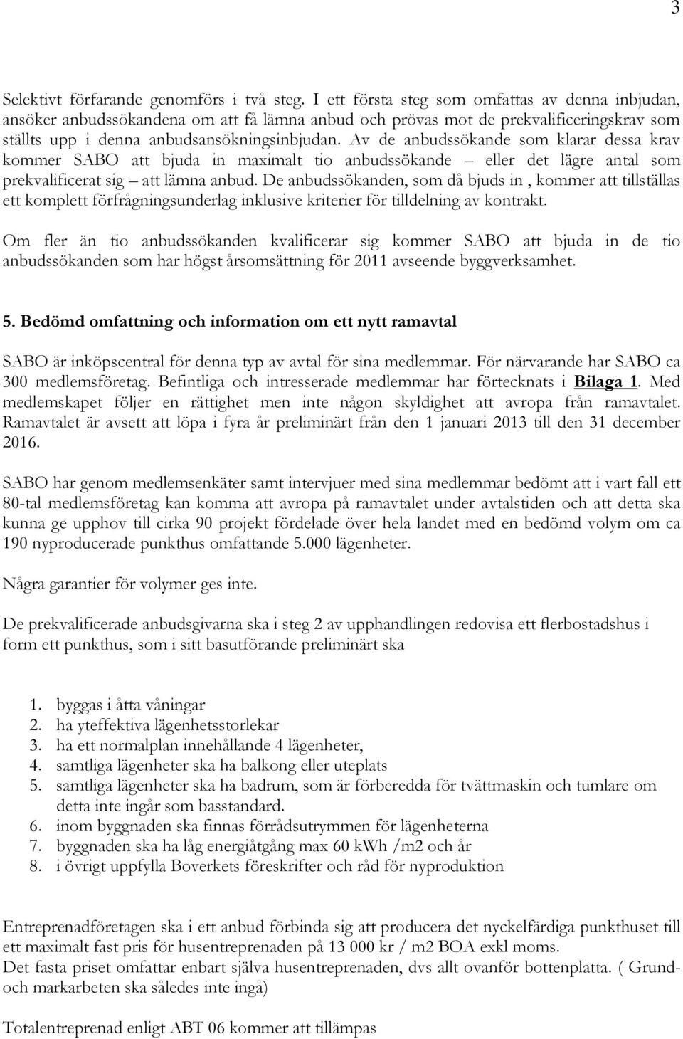 Av de anbudssökande som klarar dessa krav kommer SABO att bjuda in maximalt tio anbudssökande eller det lägre antal som prekvalificerat sig att lämna anbud.