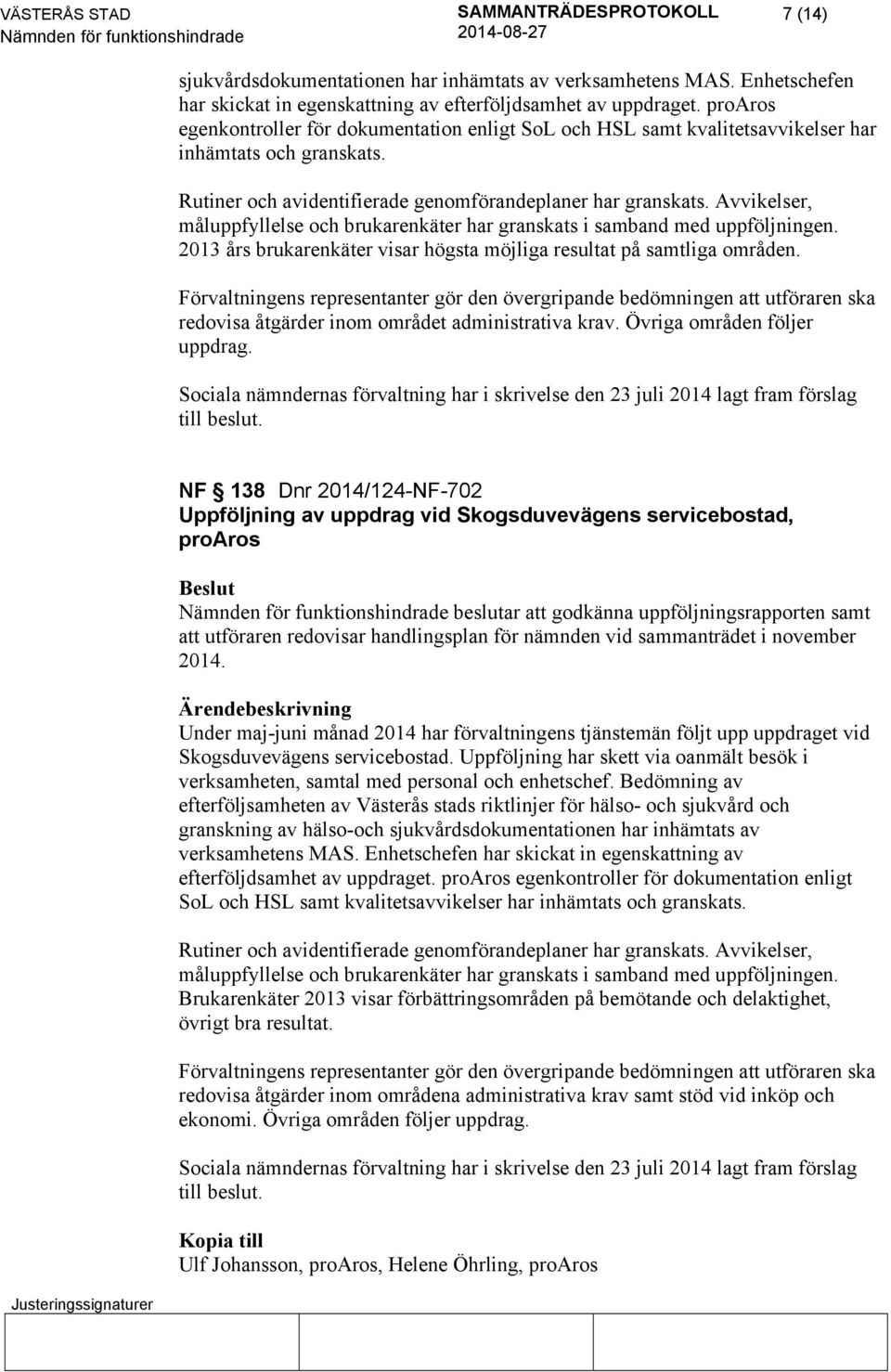 Avvikelser, måluppfyllelse och brukarenkäter har granskats i samband med uppföljningen. 2013 års brukarenkäter visar högsta möjliga resultat på samtliga områden.