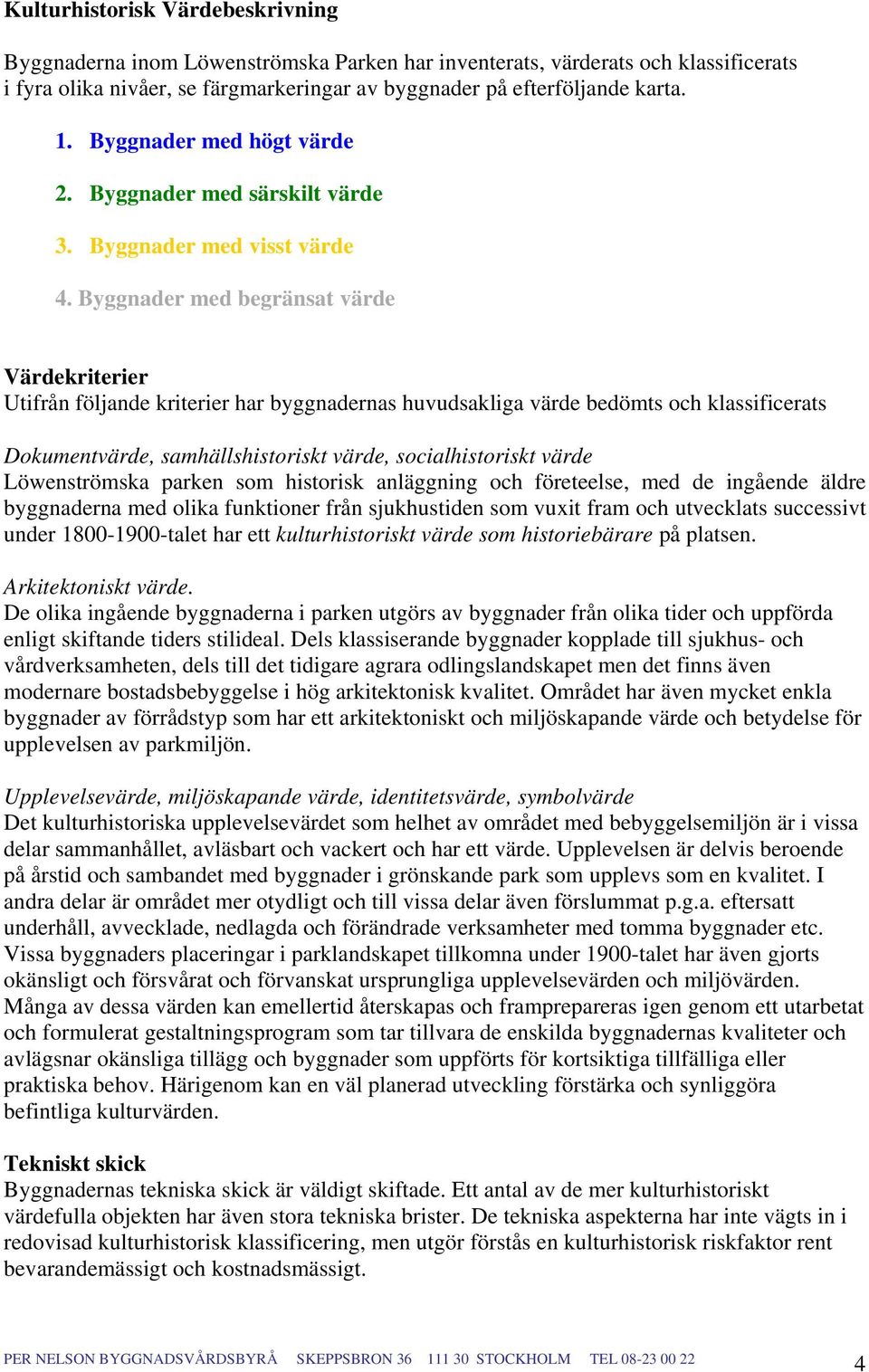 Byggnader med begränsat värde Värdekriterier Utifrån följande kriterier har byggnadernas huvudsakliga värde bedömts och klassificerats Dokumentvärde, samhällshistoriskt värde, socialhistoriskt värde