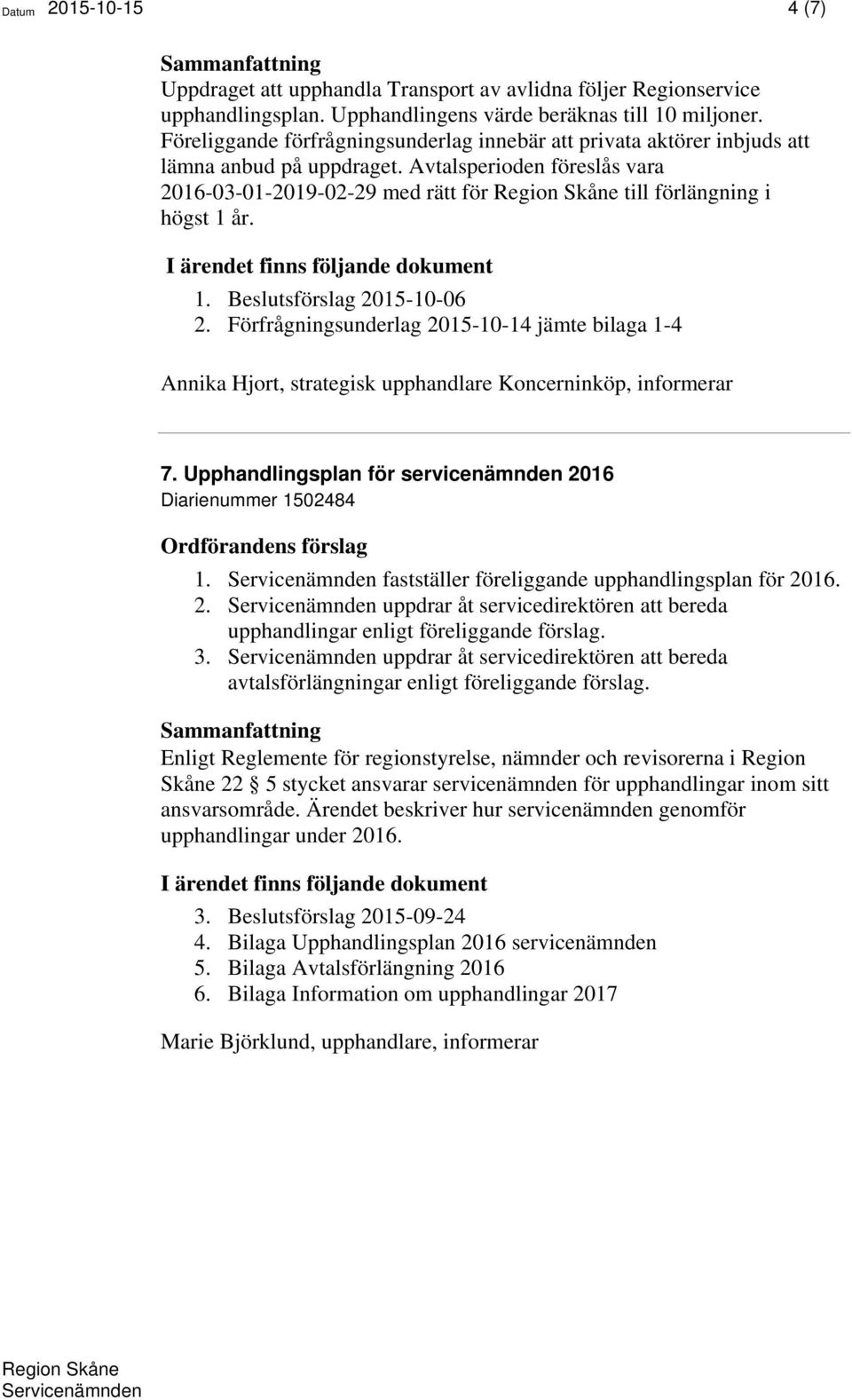 år. 1. Beslutsförslag 2015-10-06 2. Förfrågningsunderlag 2015-10-14 jämte bilaga 1-4 Annika Hjort, strategisk upphandlare Koncerninköp, informerar 7.