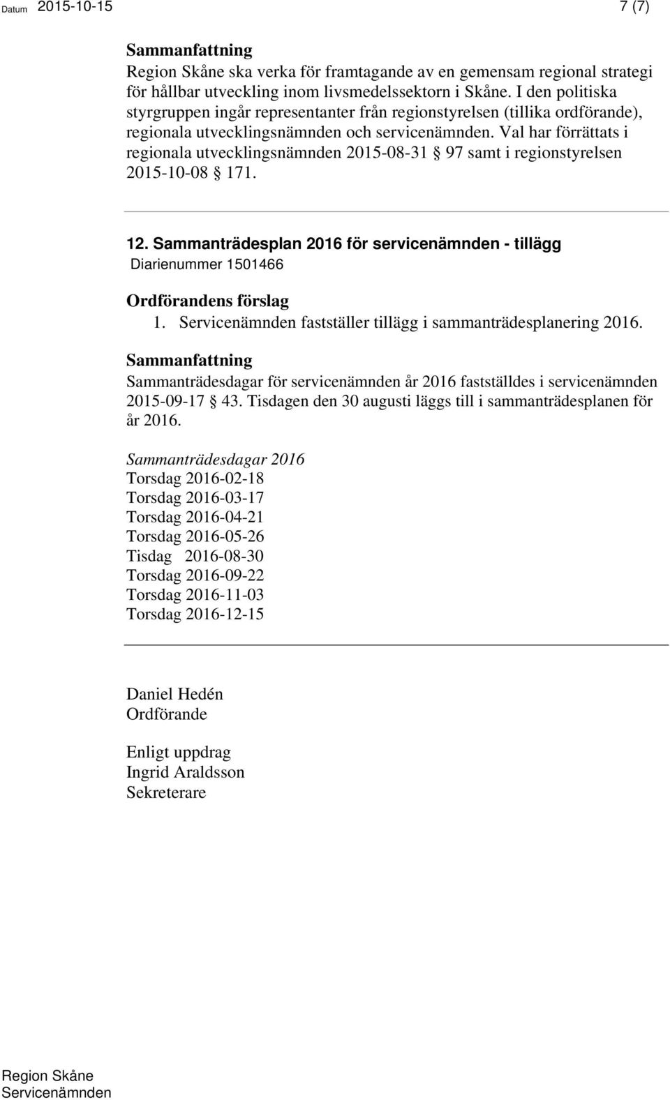 Val har förrättats i regionala utvecklingsnämnden 2015-08-31 97 samt i regionstyrelsen 2015-10-08 171. 12. Sammanträdesplan 2016 för servicenämnden - tillägg Diarienummer 1501466 1.