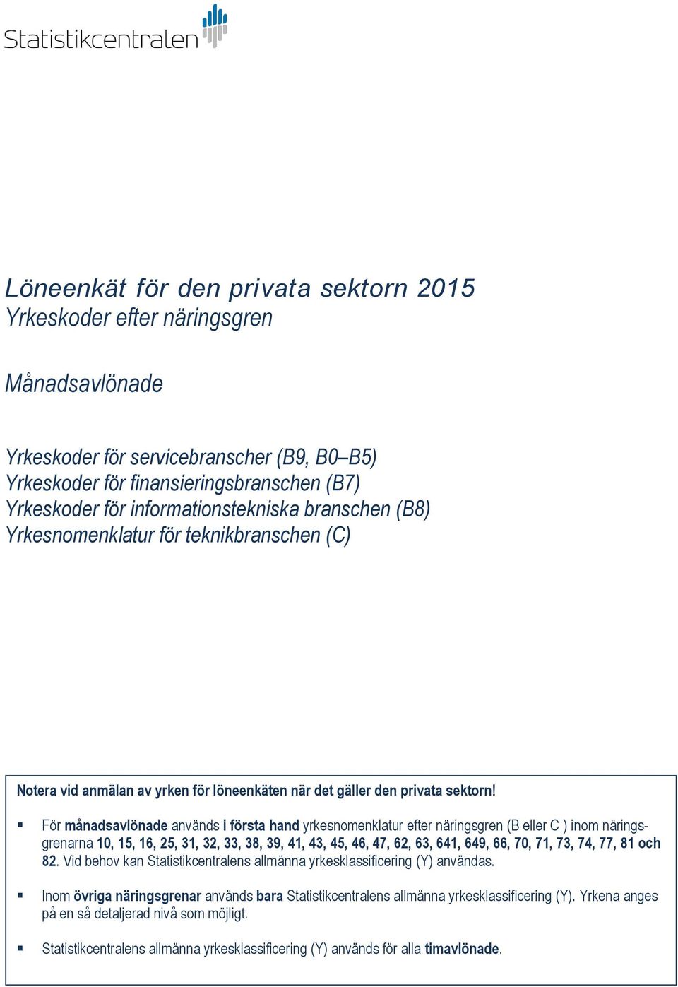 För månadsavlönade används i första hand yrkesnomenklatur efter näringsgren (B eller C ) inom näringsgrenarna 10, 15, 16, 25, 31, 32, 33, 38, 39, 41, 43, 45, 46, 47, 62, 63, 641, 649, 66, 70, 71, 73,