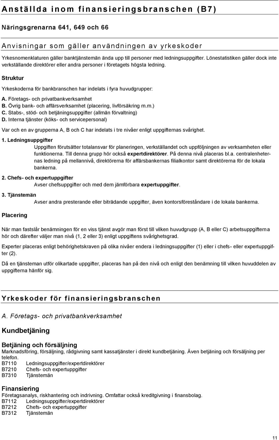 Struktur Yrkeskoderna för bankbranschen har indelats i fyra huvudgrupper: A. Företags- och privatbankverksamhet B. Övrig bank- och affärsverksamhet (placering, livförsäkring m.m.) C.