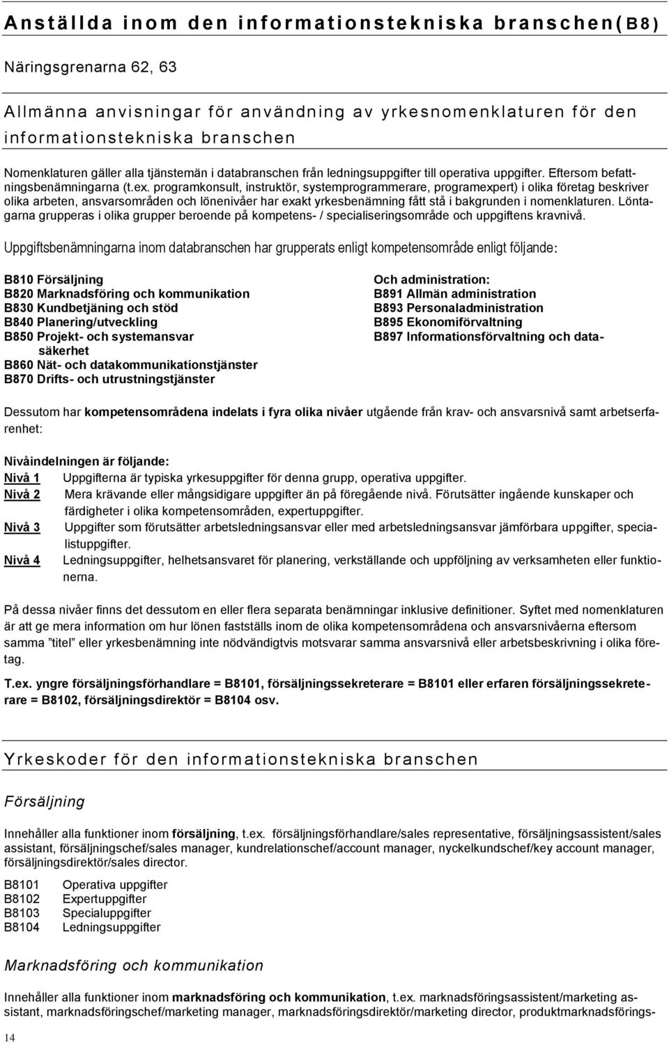 programkonsult, instruktör, systemprogrammerare, programexpert) i olika företag beskriver olika arbeten, ansvarsområden och lönenivåer har exakt yrkesbenämning fått stå i bakgrunden i nomenklaturen.