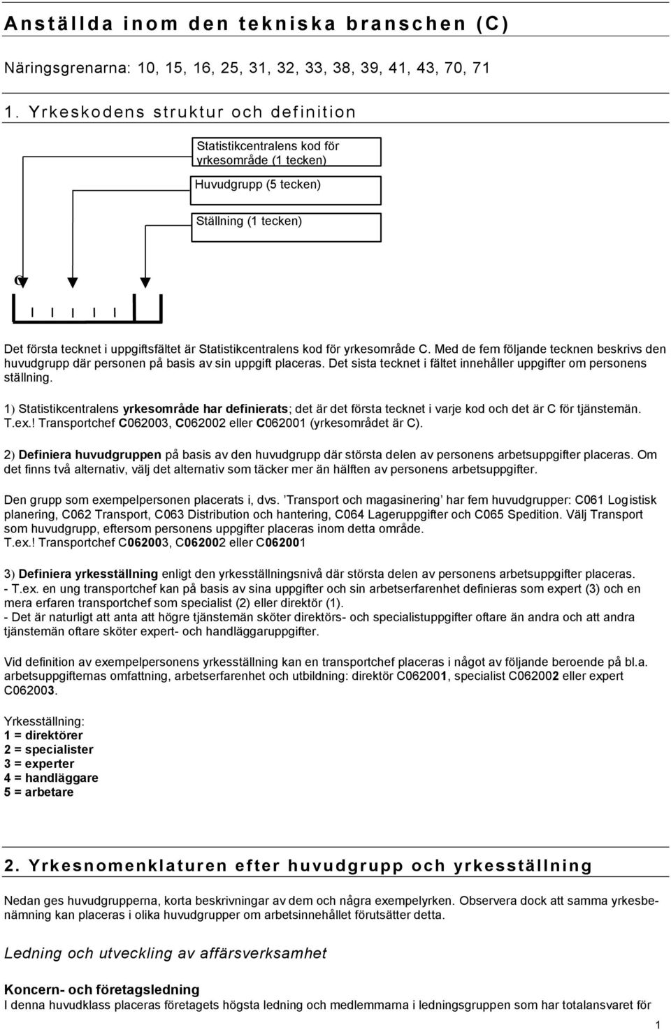 kod för yrkesområde C. Med de fem följande tecknen beskrivs den huvudgrupp där personen på basis av sin uppgift placeras. Det sista tecknet i fältet innehåller uppgifter om personens ställning.