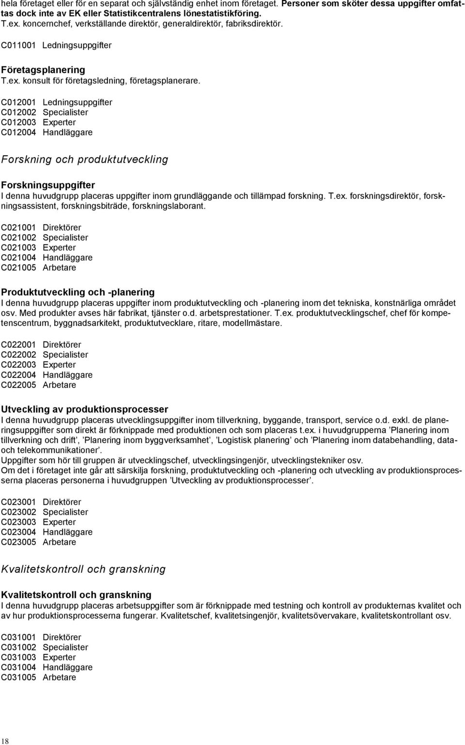 C012001 Ledningsuppgifter C012002 Specialister C012003 Experter C012004 Handläggare Forskning och produktutveckling Forskningsuppgifter I denna huvudgrupp placeras uppgifter inom grundläggande och