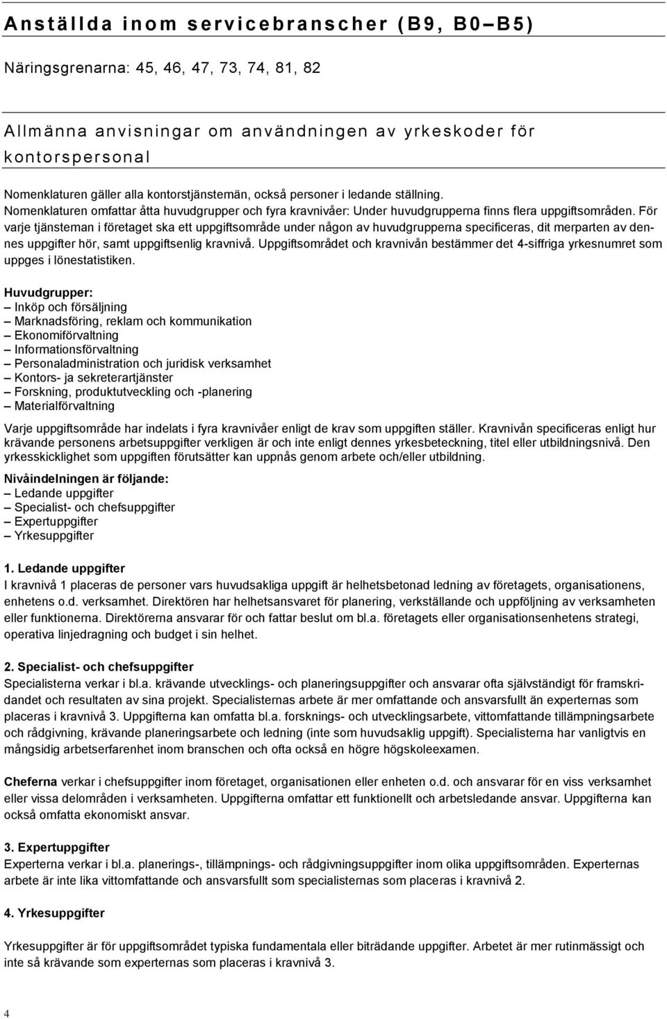 För varje tjänsteman i företaget ska ett uppgiftsområde under någon av huvudgrupperna specificeras, dit merparten av dennes uppgifter hör, samt uppgiftsenlig kravnivå.