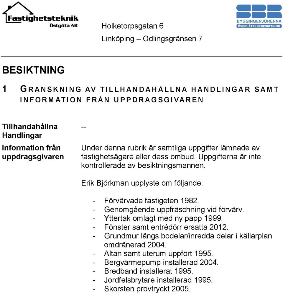 Erik Björkman upplyste om följande: - Förvärvade fastigeten 1982. - Genomgående uppfräschning vid förvärv. - Yttertak omlagt med ny papp 1999. - Fönster samt entrédörr ersatta 2012.