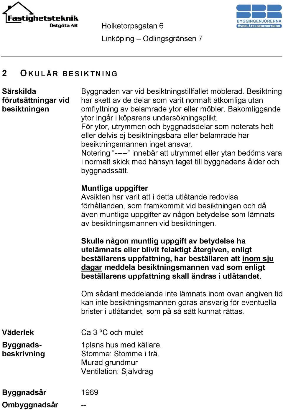 För ytor, utrymmen och byggnadsdelar som noterats helt eller delvis ej besiktningsbara eller belamrade har besiktningsmannen inget ansvar.