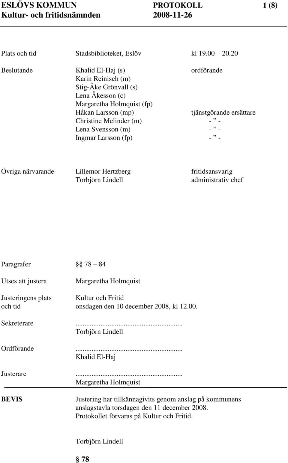 Lena Svensson (m) - - Ingmar Larsson (fp) - - Övriga närvarande Lillemor Hertzberg fritidsansvarig Torbjörn Lindell administrativ chef Paragrafer 78 84 Utses att justera Margaretha Holmquist