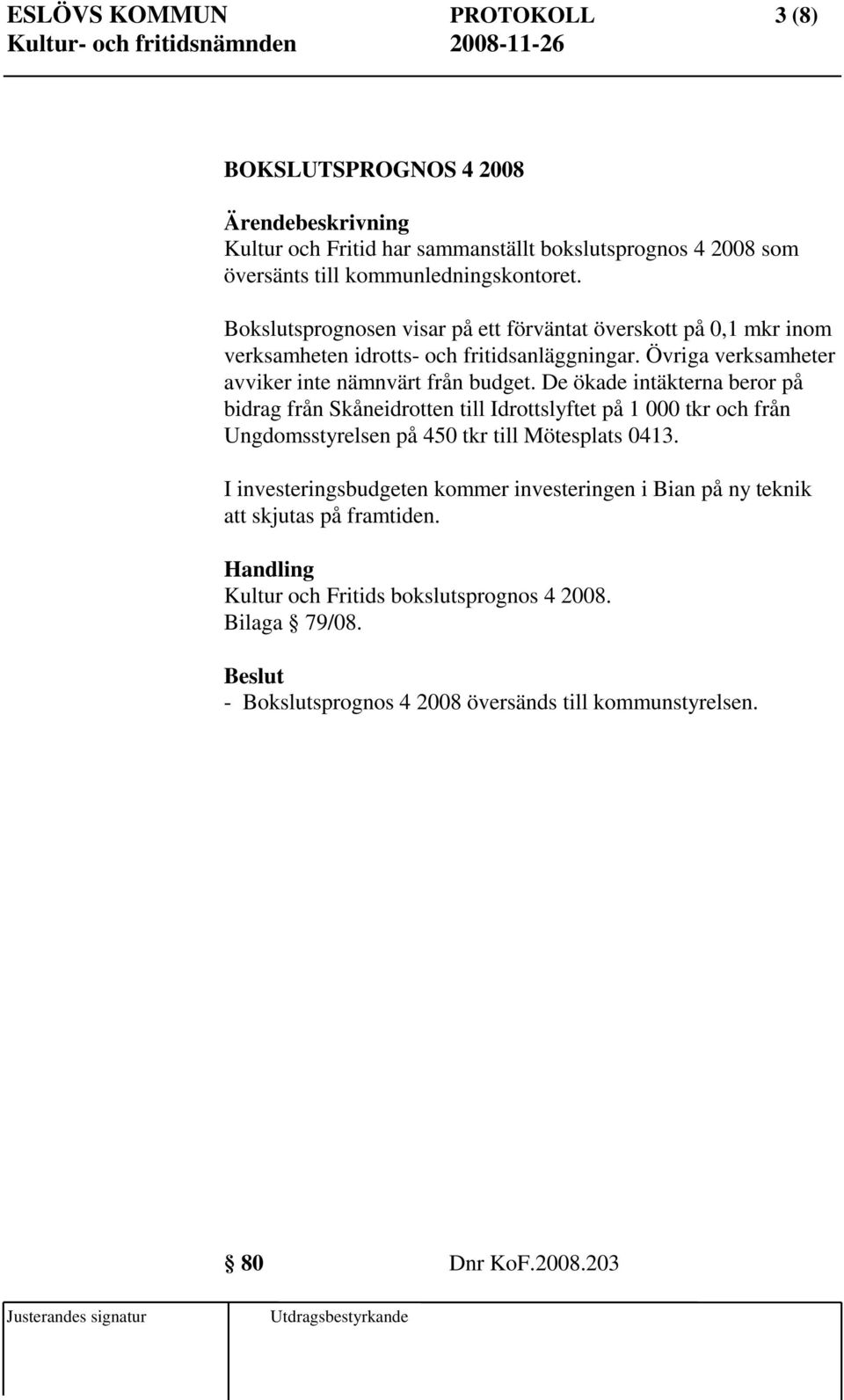 De ökade intäkterna beror på bidrag från Skåneidrotten till Idrottslyftet på 1 000 tkr och från Ungdomsstyrelsen på 450 tkr till Mötesplats 0413.