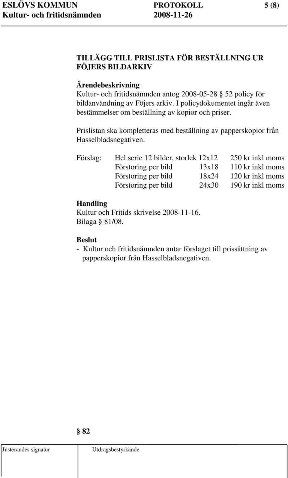 Förslag: Hel serie 12 bilder, storlek 12x12 250 kr inkl moms Förstoring per bild 13x18 110 kr inkl moms Förstoring per bild 18x24 120 kr inkl moms Förstoring per bild 24x30 190 kr