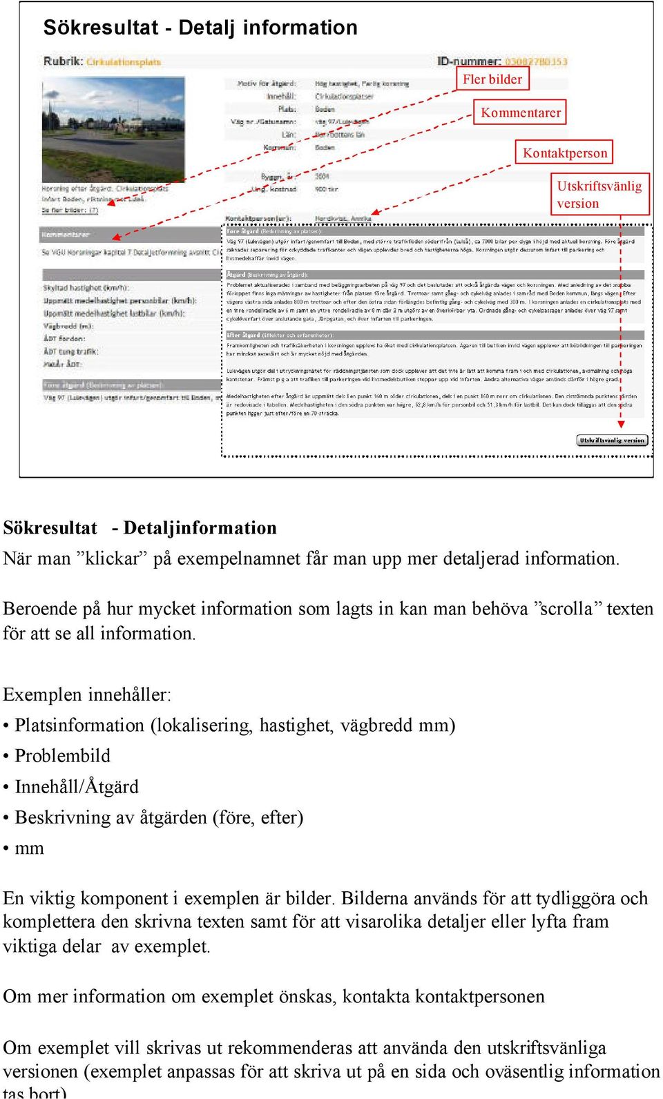 Exemplen innehåller: Platsinformation (lokalisering, hastighet, vägbredd mm) Problembild Innehåll/Åtgärd Beskrivning av åtgärden (före, efter) mm En viktig komponent i exemplen är bilder.