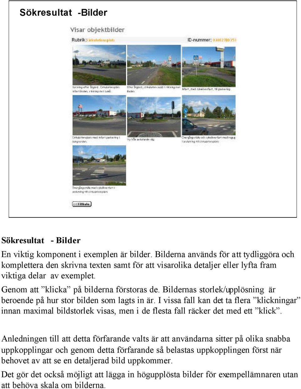 Bildernas storlek/upplösning är beroende på hur stor bilden som lagts in är. I vissa fall kan det ta flera klickningar innan maximal bildstorlek visas, men i de flesta fall räcker det med ett klick.