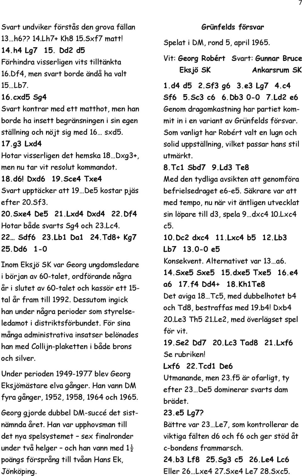 g3 Lxd4 Hotar visserligen det hemska 18 Dxg3+, men nu tar vit resolut kommandot. 18.d6! Dxd6 19.Sce4 Txe4 Svart upptäcker att 19 De5 kostar pjäs efter 20.Sf3. 20.Sxe4 De5 21.Lxd4 Dxd4 22.