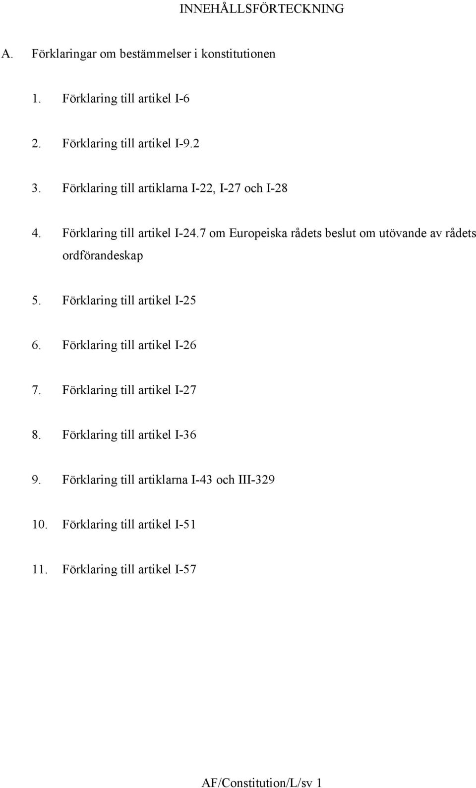 7 om Europeiska rådets beslut om utövande av rådets ordförandeskap 5. Förklaring till artikel I-25 6. Förklaring till artikel I-26 7.