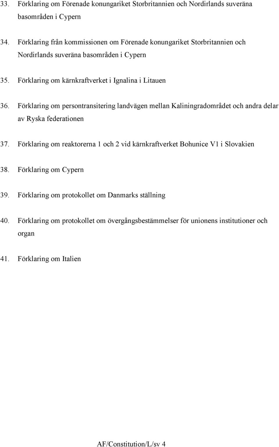 Förklaring om kärnkraftverket i Ignalina i Litauen 36. Förklaring om persontransitering landvägen mellan Kaliningradområdet och andra delar av Ryska federationen 37.