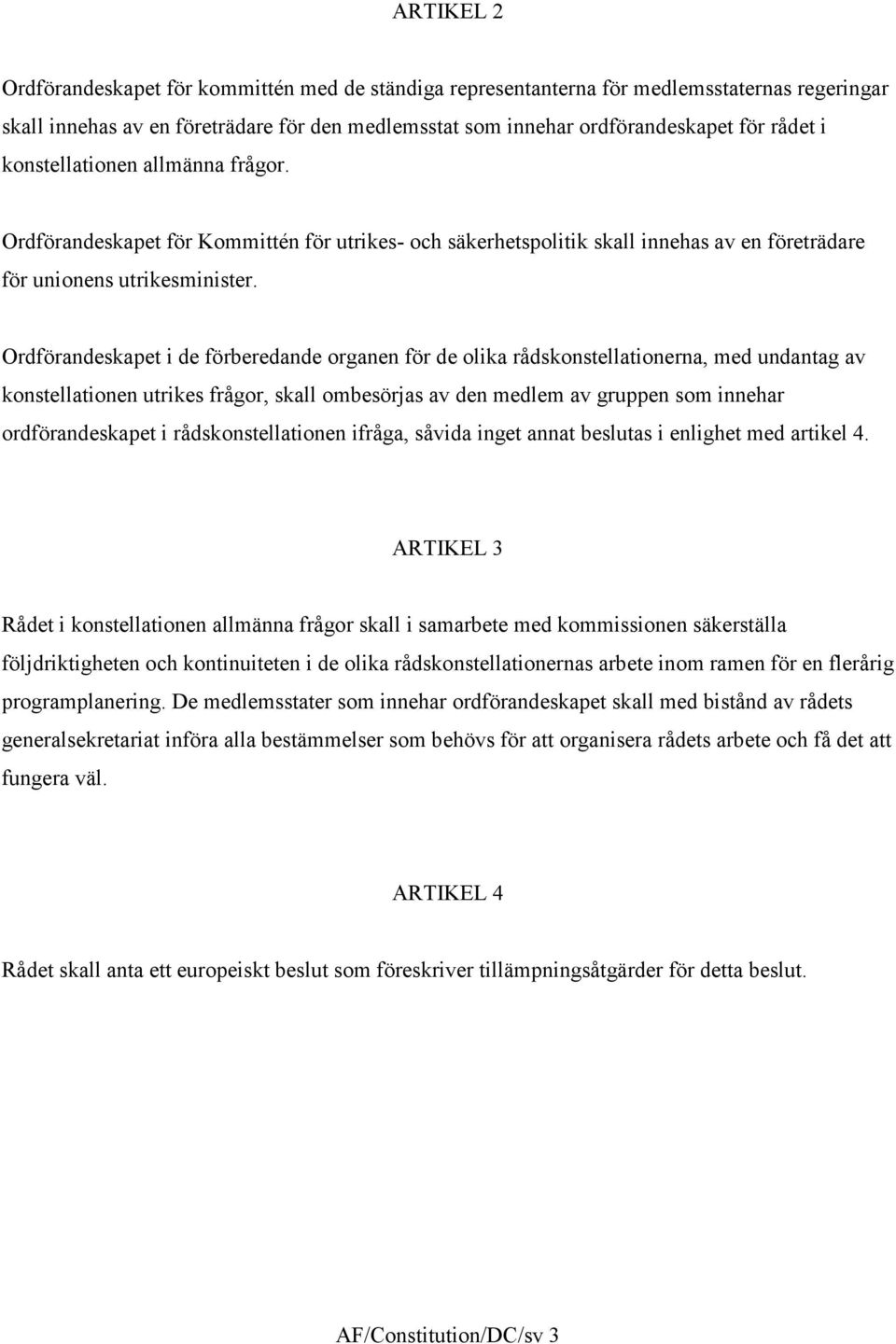 Ordförandeskapet i de förberedande organen för de olika rådskonstellationerna, med undantag av konstellationen utrikes frågor, skall ombesörjas av den medlem av gruppen som innehar ordförandeskapet i