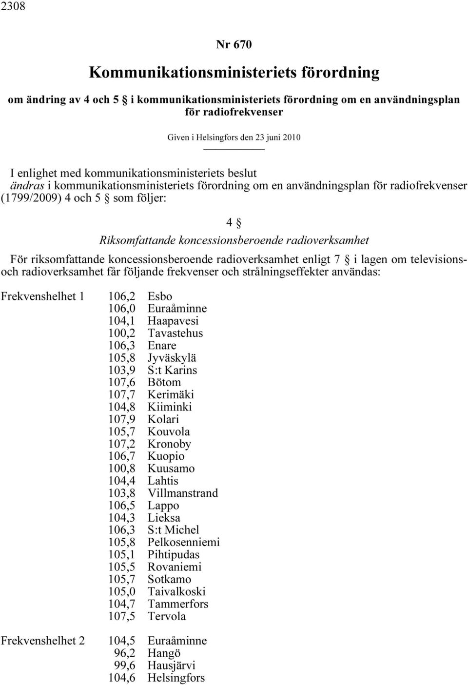 koncessionsberoende radioverksamhet För riksomfattande koncessionsberoende radioverksamhet enligt 7 i lagen om televisionsoch radioverksamhet får följande frekvenser och strålningseffekter användas: