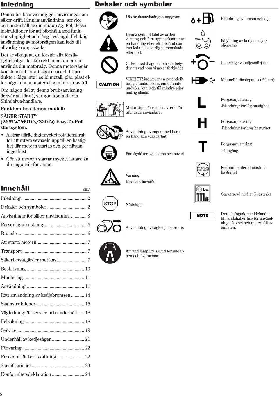 Det är viktigt att du förstår alla försiktighetsåtgärder korrekt innan du börjar använda din motorsåg. Denna motorsåg är konstruerad för att såga i trä och träprodukter.