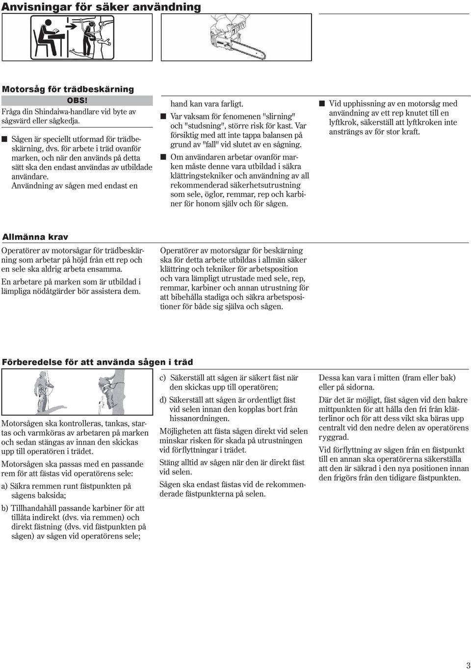 n Var vaksam för fenomenen "slirning" och "studsning", större risk för kast. Var försiktig med att inte tappa balansen på grund av "fall" vid slutet av en sågning.