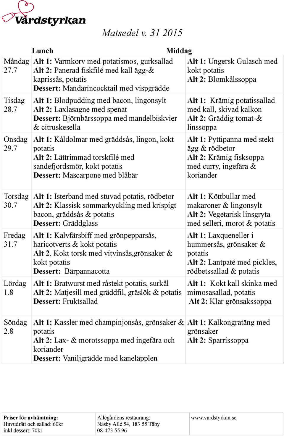 lingonsylt Alt 2: Laxlasagne med spenat Dessert: Björnbärssoppa med mandelbiskvier & citruskesella Alt 1: Kåldolmar med gräddsås, lingon, kokt Alt 2: Lättrimmad torskfilé med sandefjordsmör, kokt
