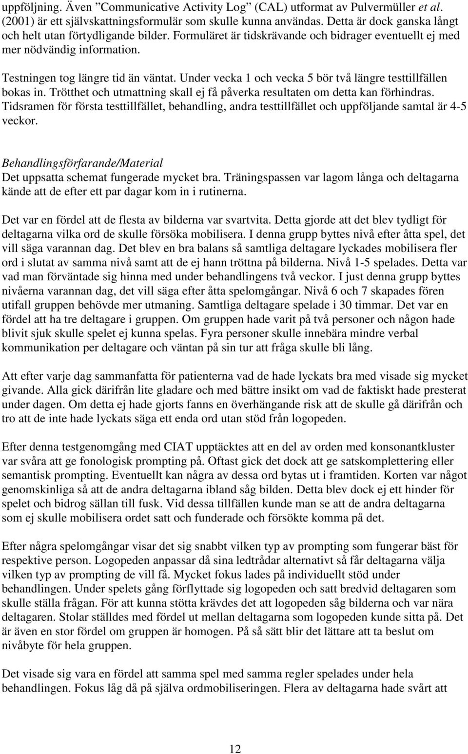 Under vecka 1 och vecka 5 bör två längre testtillfällen bokas in. Trötthet och utmattning skall ej få påverka resultaten om detta kan förhindras.