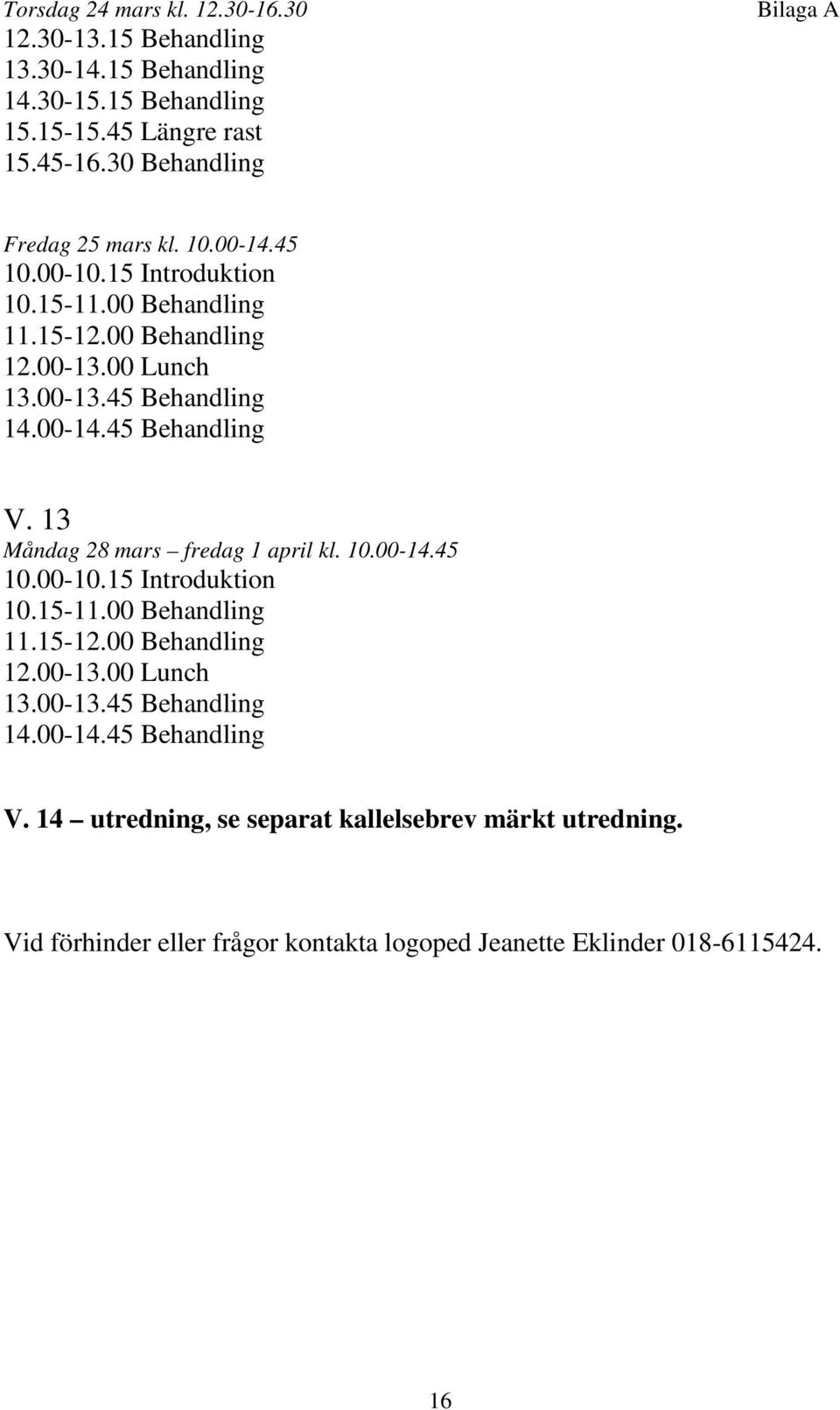 00-14.45 Behandling V. 13 Måndag 28 mars fredag 1 april kl. 10.00-14.45 10.00-10.15 Introduktion 10.15-11.00 Behandling 11.15-12.00 Behandling 12.00-13.