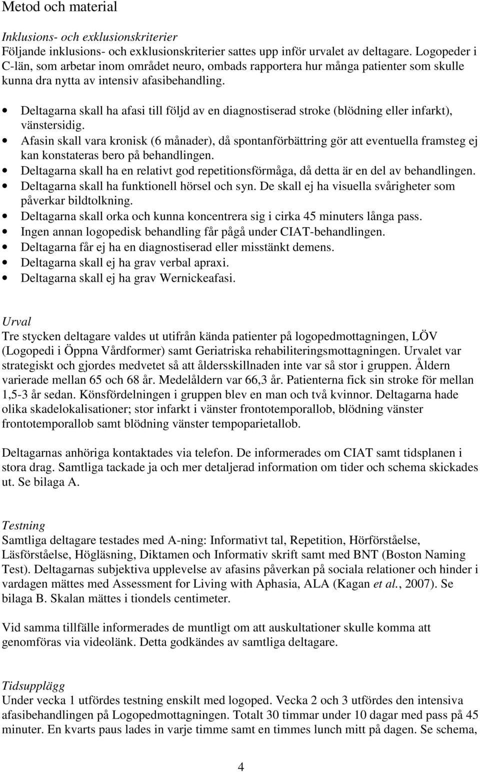 Deltagarna skall ha afasi till följd av en diagnostiserad stroke (blödning eller infarkt), vänstersidig.