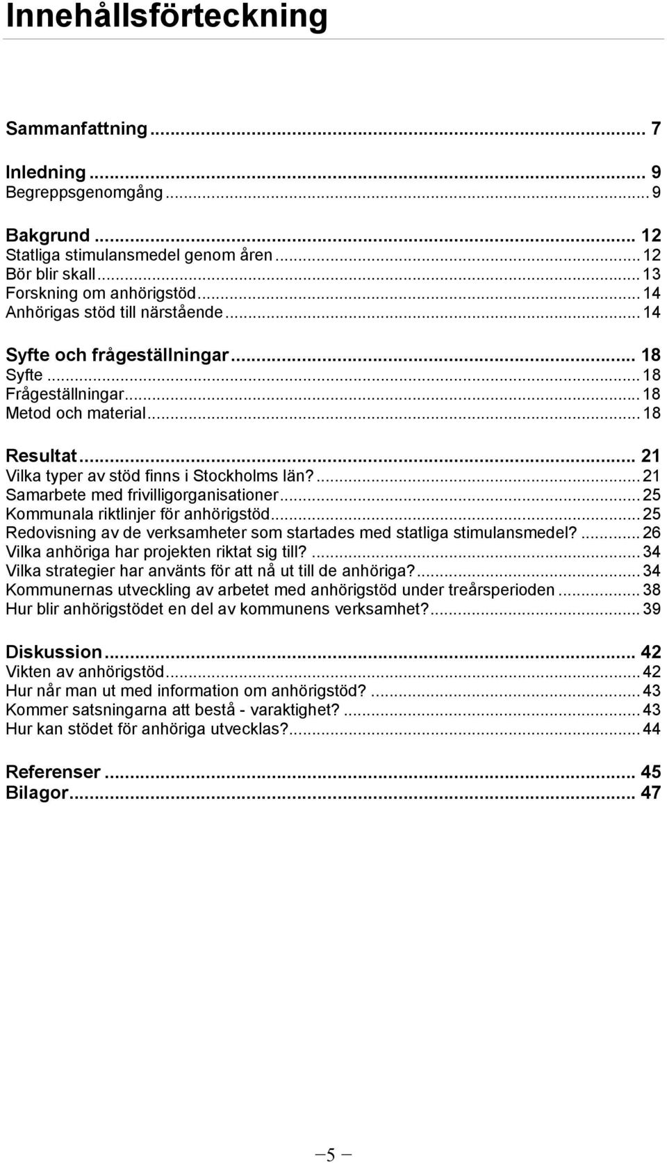 ... 21 Samarbete med frivilligorganisationer... 25 Kommunala riktlinjer för anhörigstöd... 25 Redovisning av de verksamheter som startades med statliga stimulansmedel?