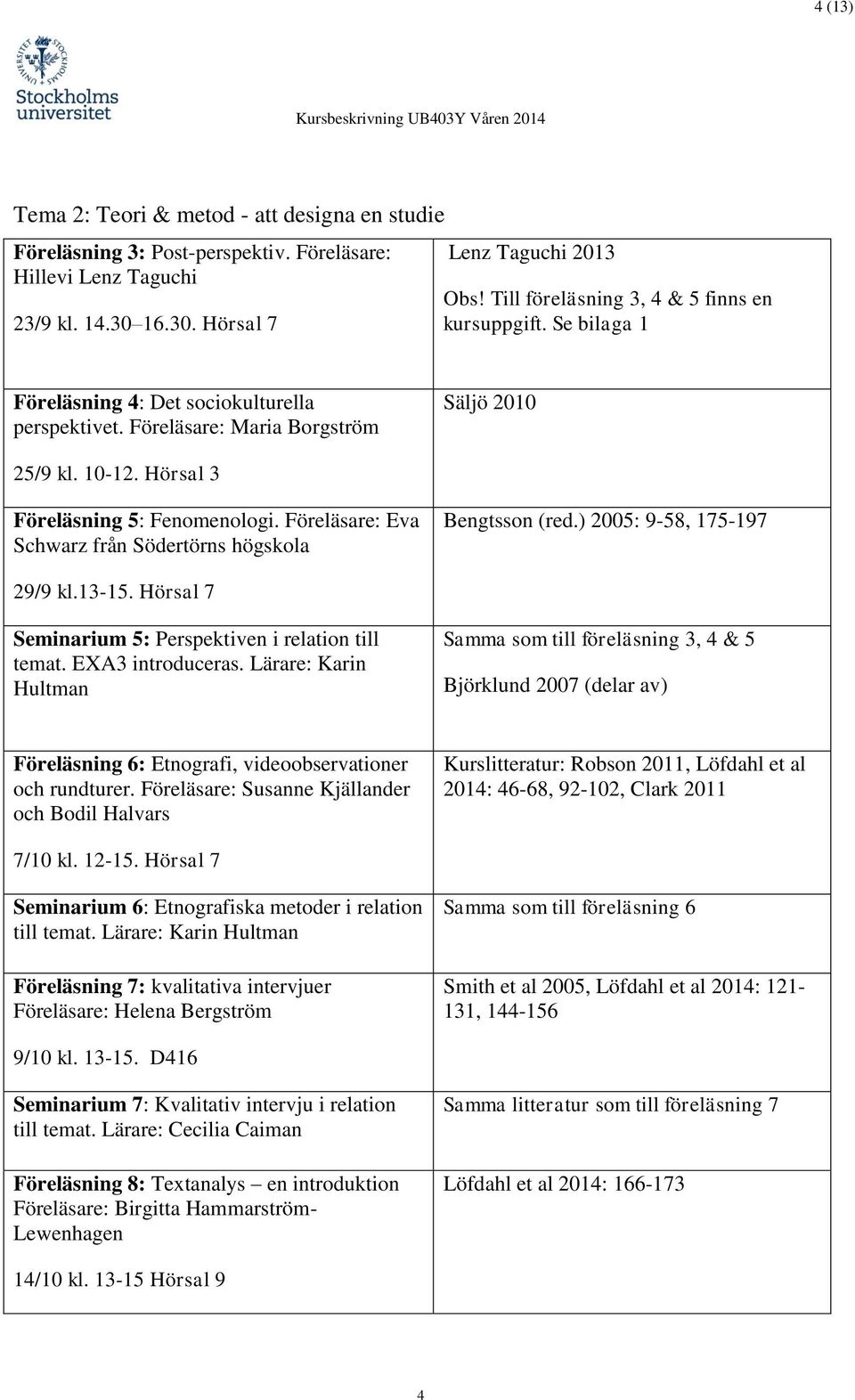 Hörsal 3 Föreläsning 5: Fenomenologi. Föreläsare: Eva Schwarz från Södertörns högskola Bengtsson (red.) 2005: 9-58, 175-197 29/9 kl.13-15. Hörsal 7 Seminarium 5: Perspektiven i relation till temat.