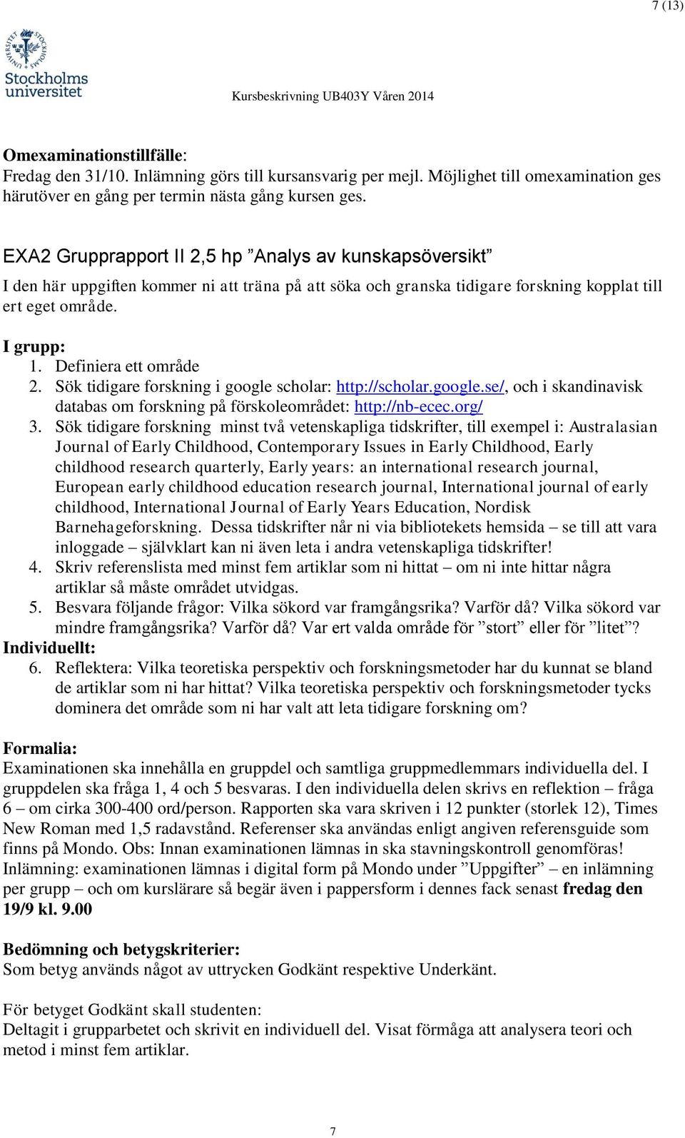 Definiera ett område 2. Sök tidigare forskning i google scholar: http://scholar.google.se/, och i skandinavisk databas om forskning på förskoleområdet: http://nb-ecec.org/ 3.