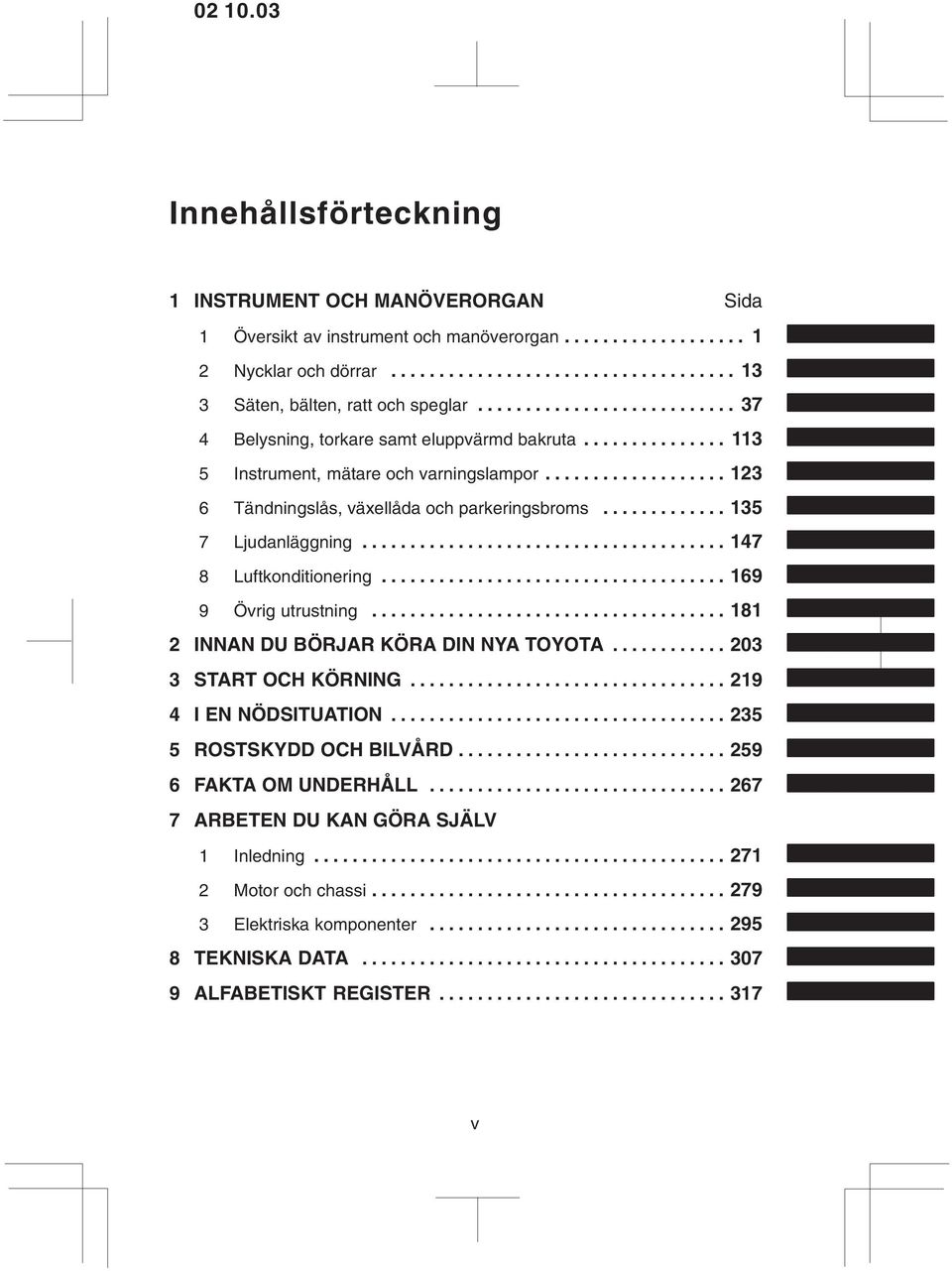 ............ 135 7 Ljudanläggning...................................... 147 8 Luftkonditionering.................................... 169 9 Övrig utrustning..................................... 181 2 INNAN DU BÖRJAR KÖRA DIN NYA TOYOTA.