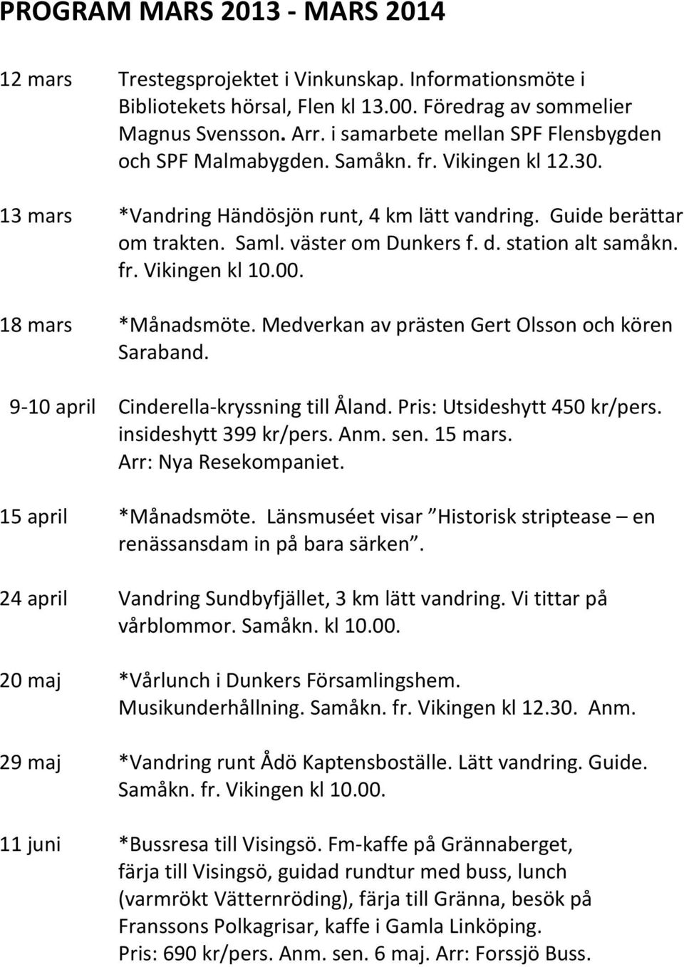 kl 12.30. 13 mars 13 mars *Vandring Händösjön runt, runt, 4 km 4 km lätt lätt vandring. Guide Guide berättar berättar om om trakten. trakten. Saml. Saml. väster väster om om Dunkers Dunkers f.