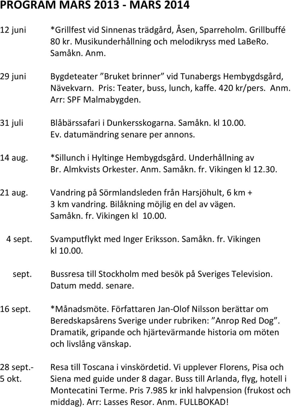 kl 10.00. Ev. datumändring senare per annons. 14 aug. *Sillunch i Hyltinge Hembygdsgård. Underhållning av Br. Almkvists Orkester. Anm. Samåkn. fr. Vikingen kl 12.30. 21 aug.