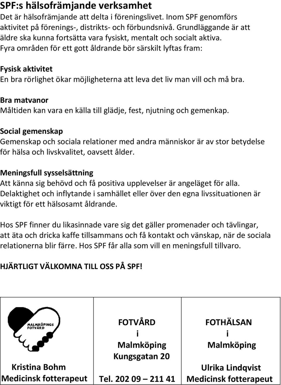 Fyra områden för ett gott åldrande bör särskilt lyftas fram: Fysisk aktivitet En bra rörlighet ökar möjligheterna att leva det liv man vill och må bra.