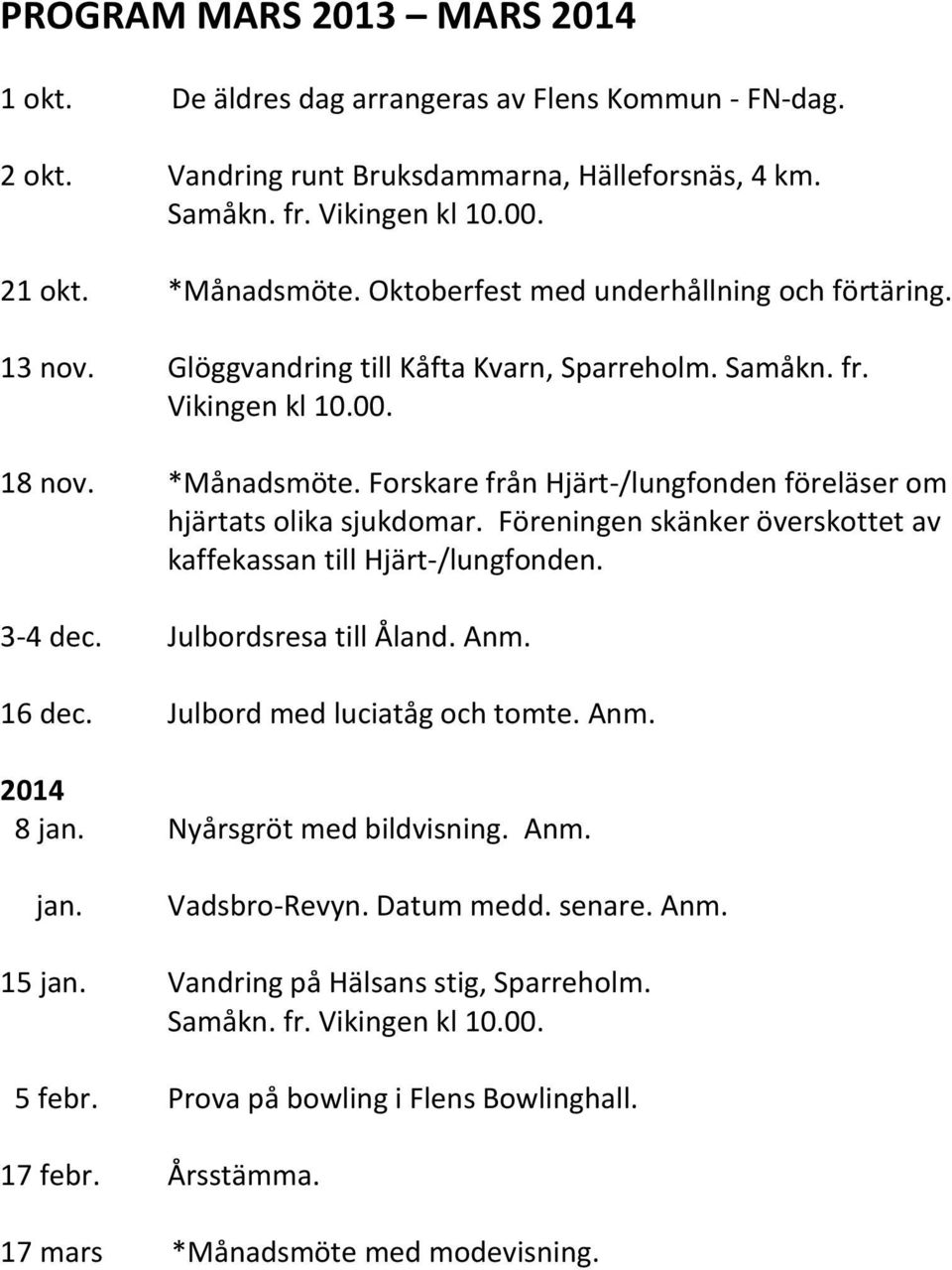 Forskare från Hjärt-/lungfonden föreläser om hjärtats olika sjukdomar. Föreningen skänker överskottet av kaffekassan till Hjärt-/lungfonden. 3-4 dec. Julbordsresa till Åland. Anm. 16 dec.