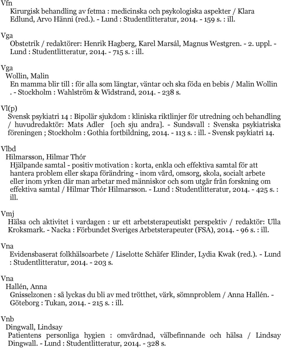 Vga Wollin, Malin En mamma blir till : för alla som längtar, väntar och ska föda en bebis / Malin Wollin. - Stockholm : Wahlström & Widstrand, 2014. - 238 s.